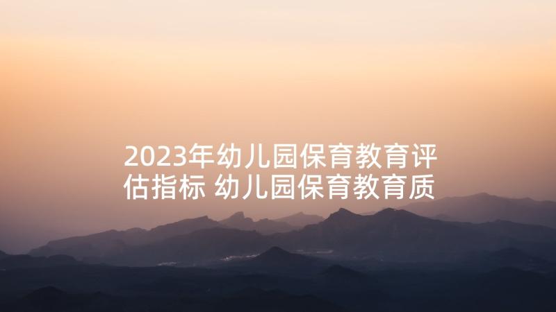 2023年幼儿园保育教育评估指标 幼儿园保育教育质量评估指南心得体会(优秀5篇)