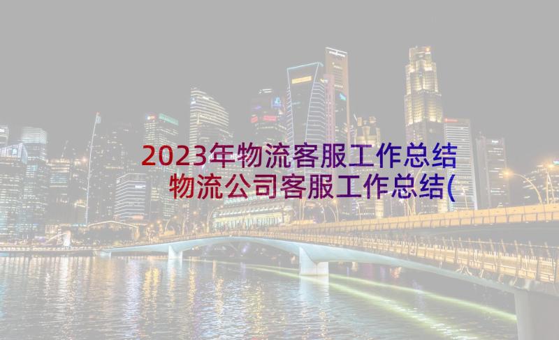 2023年物流客服工作总结 物流公司客服工作总结(汇总10篇)