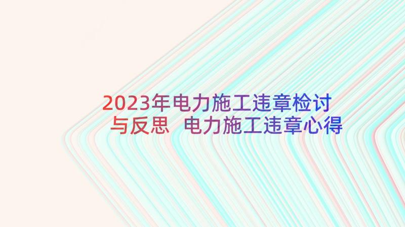 2023年电力施工违章检讨与反思 电力施工违章心得体会(实用5篇)