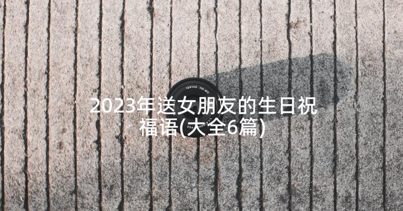 2023年送女朋友的生日祝福语(大全6篇)