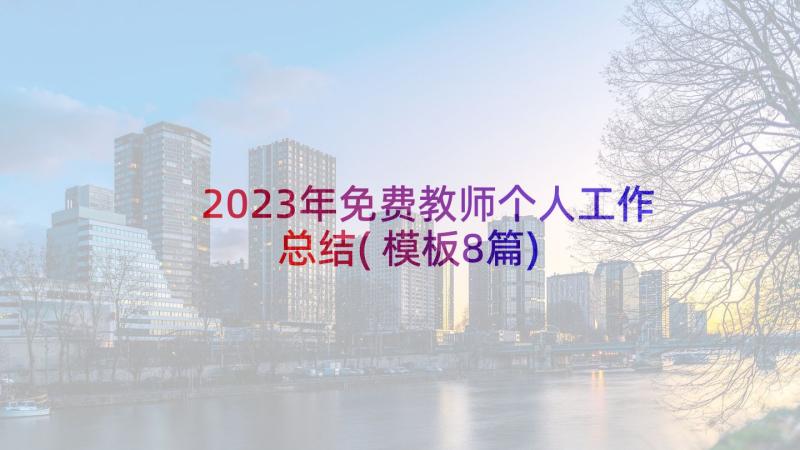 2023年免费教师个人工作总结(模板8篇)