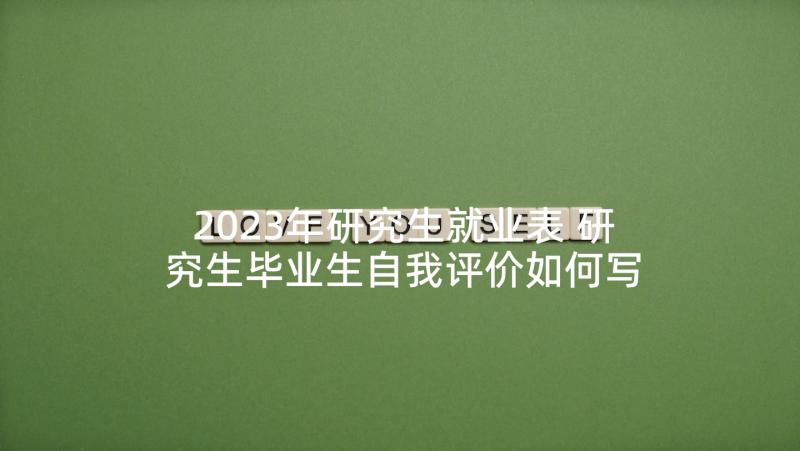 2023年研究生就业表 研究生毕业生自我评价如何写(优质7篇)