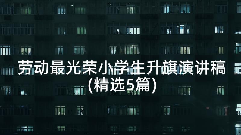 劳动最光荣小学生升旗演讲稿(精选5篇)