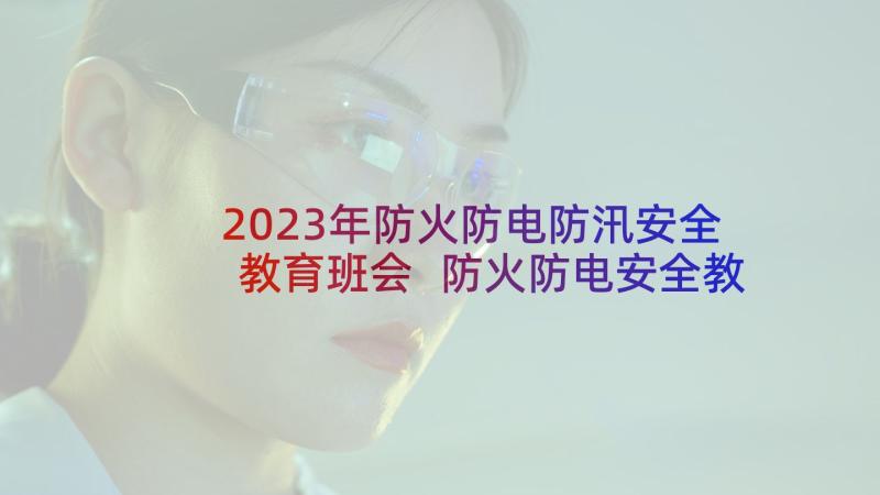 2023年防火防电防汛安全教育班会 防火防电安全教育心得(实用5篇)