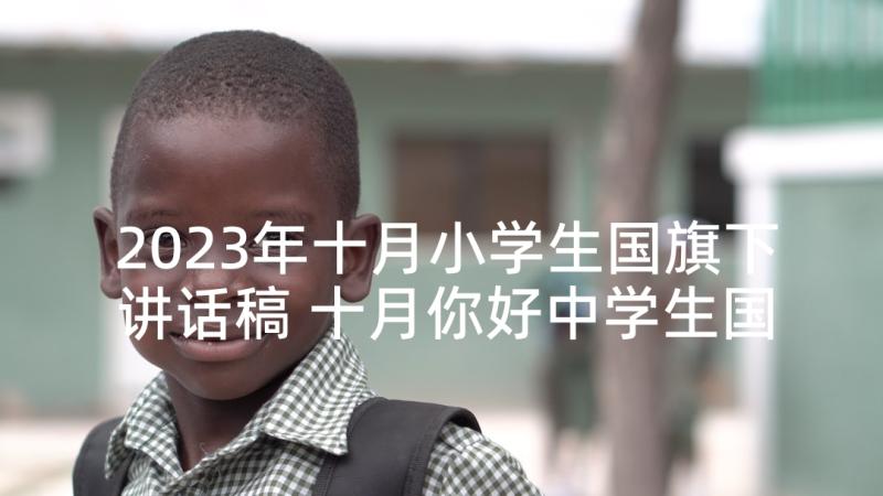 2023年十月小学生国旗下讲话稿 十月你好中学生国旗下讲话(精选5篇)