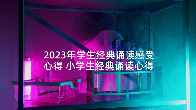 2023年学生经典诵读感受心得 小学生经典诵读心得体会(大全5篇)