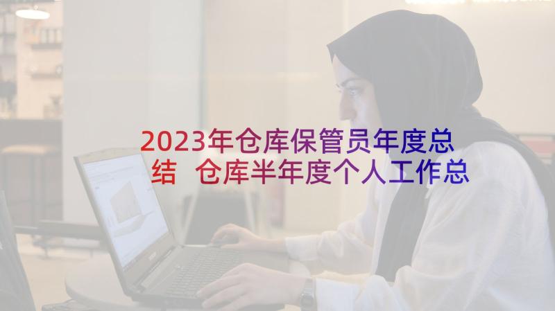 2023年仓库保管员年度总结 仓库半年度个人工作总结(优质5篇)