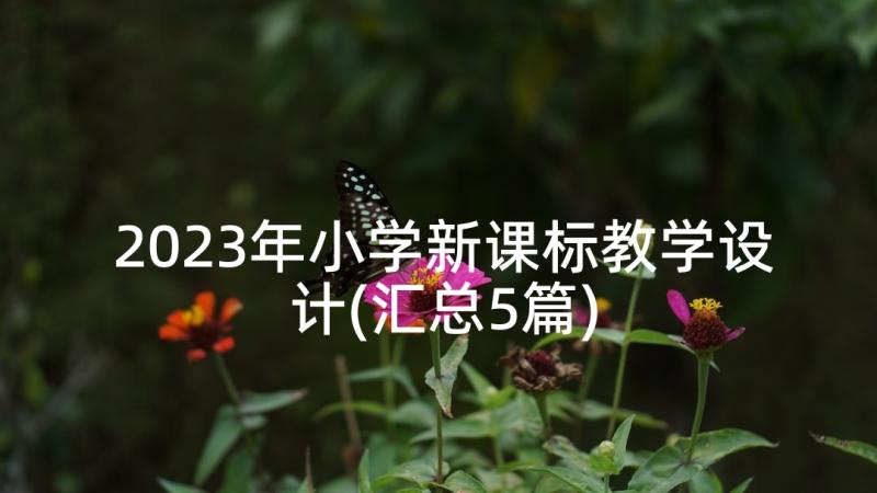 2023年小学新课标教学设计(汇总5篇)