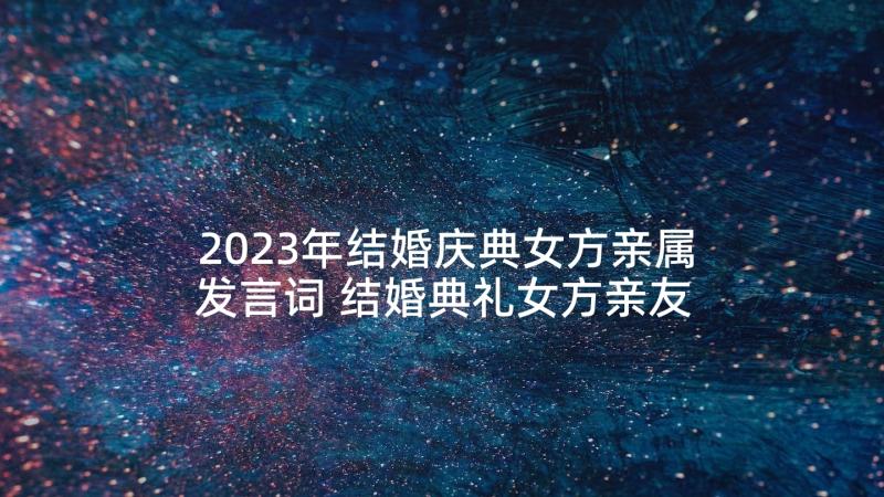 2023年结婚庆典女方亲属发言词 结婚典礼女方亲友团讲话(汇总5篇)