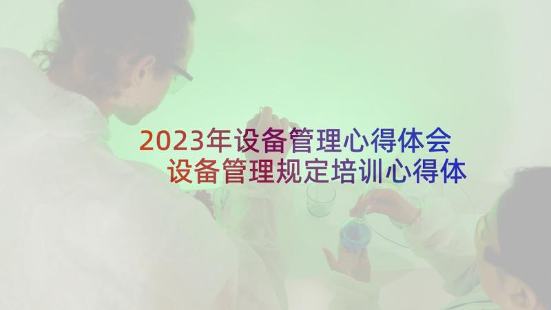 2023年设备管理心得体会 设备管理规定培训心得体会(大全5篇)