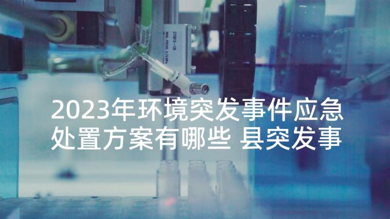 2023年环境突发事件应急处置方案有哪些 县突发事件应急处置方案(模板5篇)