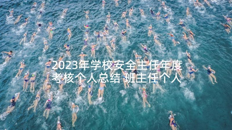 2023年学校安全主任年度考核个人总结 班主任个人年度考核总结(优质5篇)