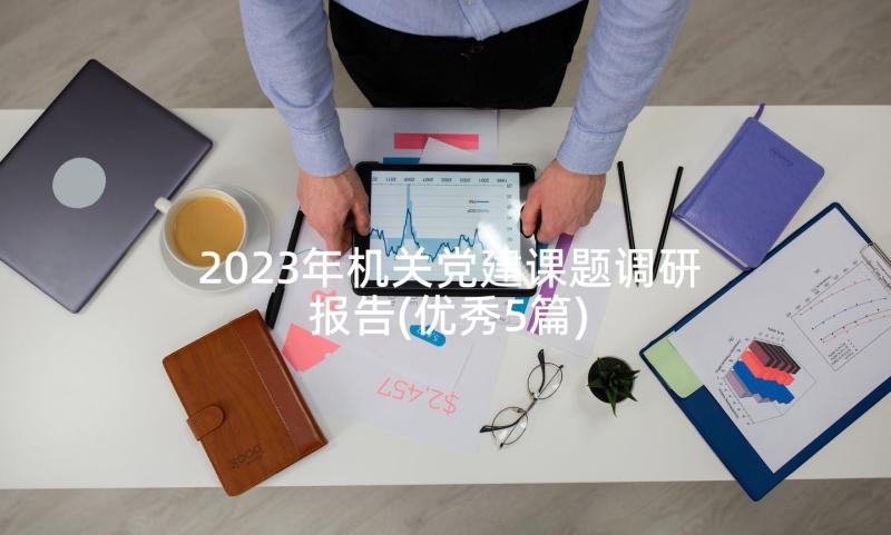 2023年机关党建课题调研报告(优秀5篇)