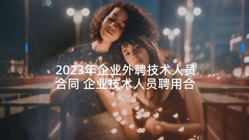 2023年企业外聘技术人员合同 企业技术人员聘用合同(通用5篇)