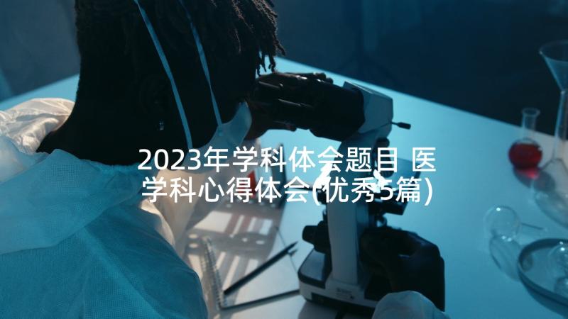 2023年学科体会题目 医学科心得体会(优秀5篇)