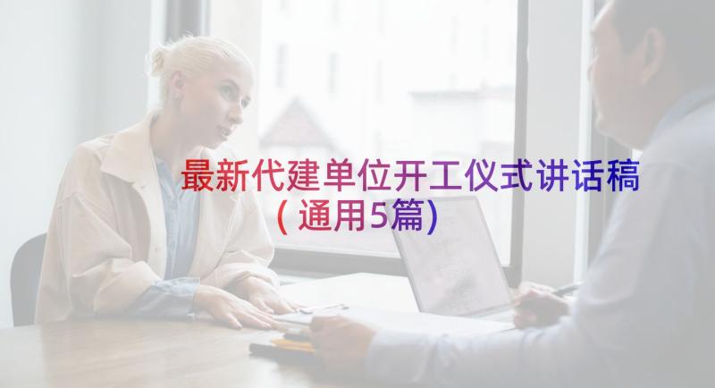 最新代建单位开工仪式讲话稿(通用5篇)