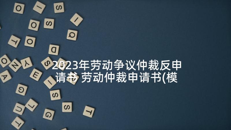 2023年劳动争议仲裁反申请书 劳动仲裁申请书(模板6篇)