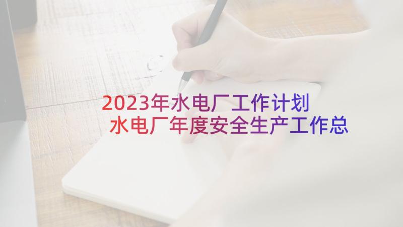 2023年水电厂工作计划 水电厂年度安全生产工作总结(优质9篇)