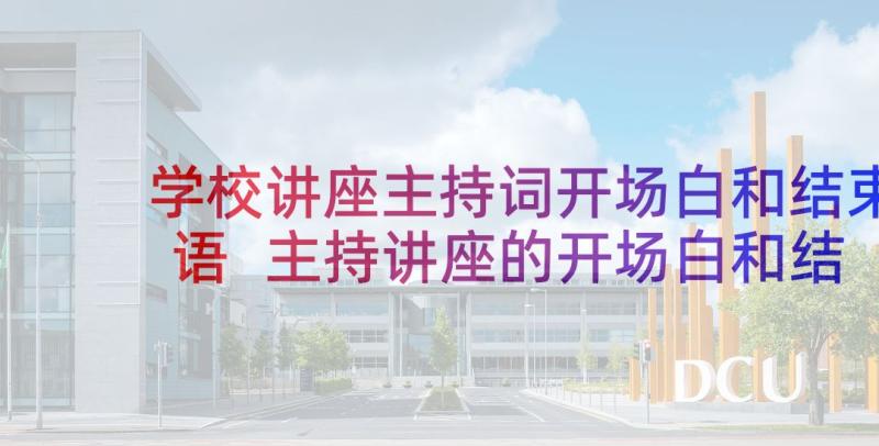 学校讲座主持词开场白和结束语 主持讲座的开场白和结束语(汇总10篇)