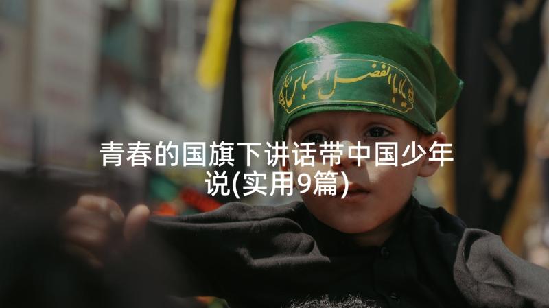 青春的国旗下讲话带中国少年说(实用9篇)