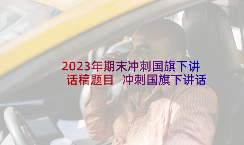 2023年期末冲刺国旗下讲话稿题目 冲刺国旗下讲话稿(通用6篇)