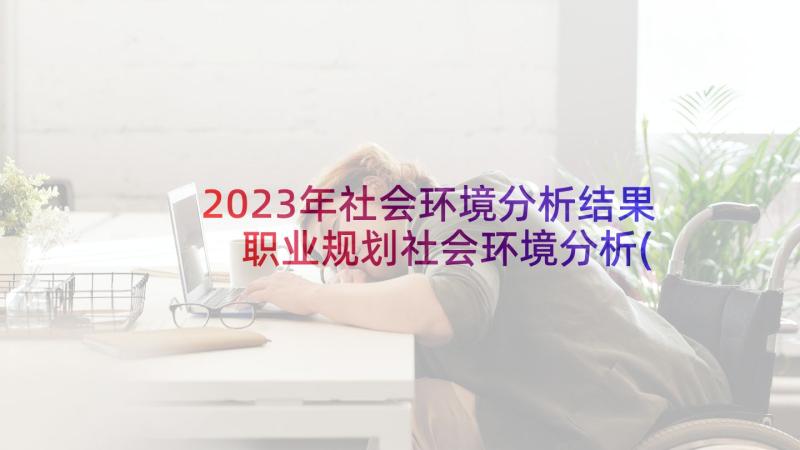 2023年社会环境分析结果 职业规划社会环境分析(模板5篇)