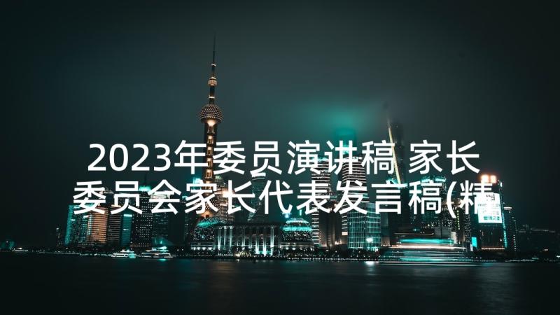 2023年委员演讲稿 家长委员会家长代表发言稿(精选8篇)