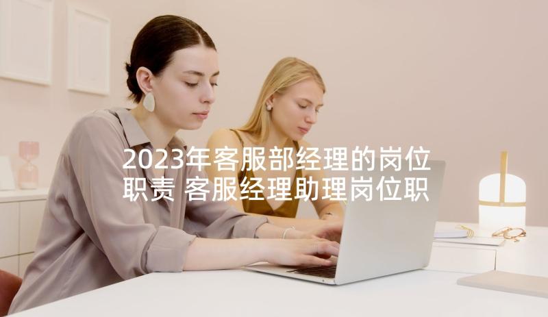 2023年客服部经理的岗位职责 客服经理助理岗位职责说明书(汇总5篇)