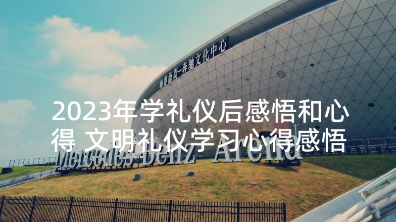 2023年学礼仪后感悟和心得 文明礼仪学习心得感悟(精选10篇)