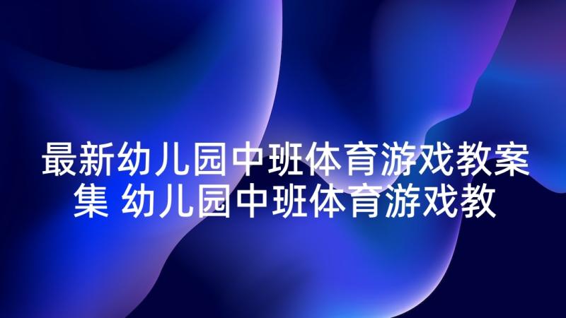 最新幼儿园中班体育游戏教案集 幼儿园中班体育游戏教案(模板9篇)