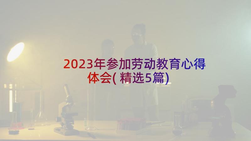 2023年参加劳动教育心得体会(精选5篇)