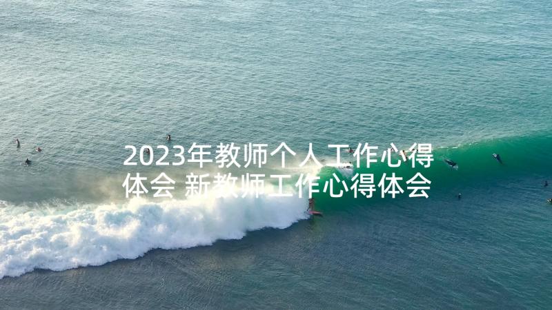 2023年教师个人工作心得体会 新教师工作心得体会个人(优质6篇)