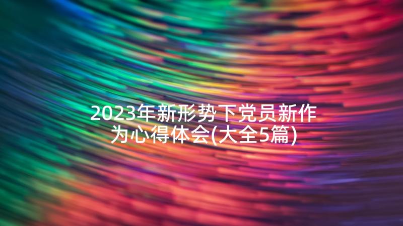 2023年新形势下党员新作为心得体会(大全5篇)