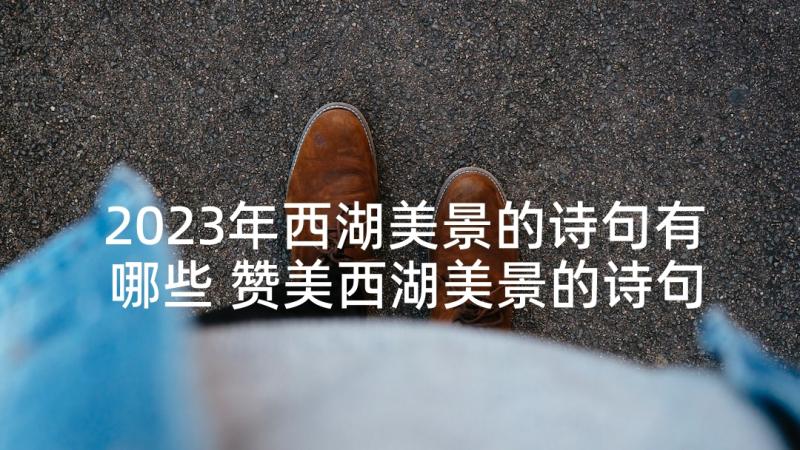 2023年西湖美景的诗句有哪些 赞美西湖美景的诗句(优秀5篇)