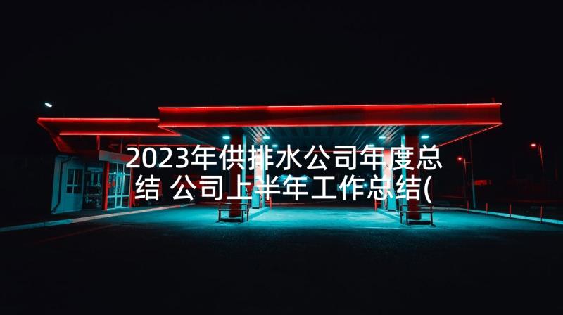 2023年供排水公司年度总结 公司上半年工作总结(优秀6篇)