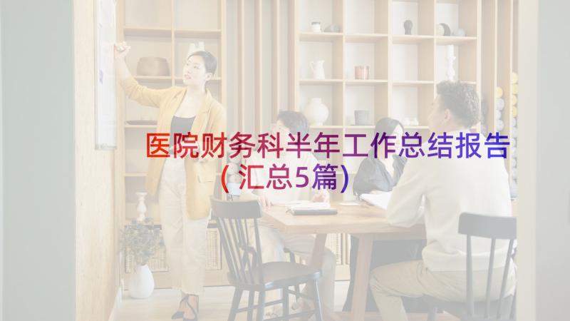 医院财务科半年工作总结报告(汇总5篇)