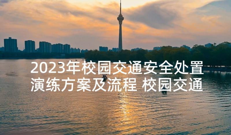 2023年校园交通安全处置演练方案及流程 校园交通安全处置演练方案(精选5篇)