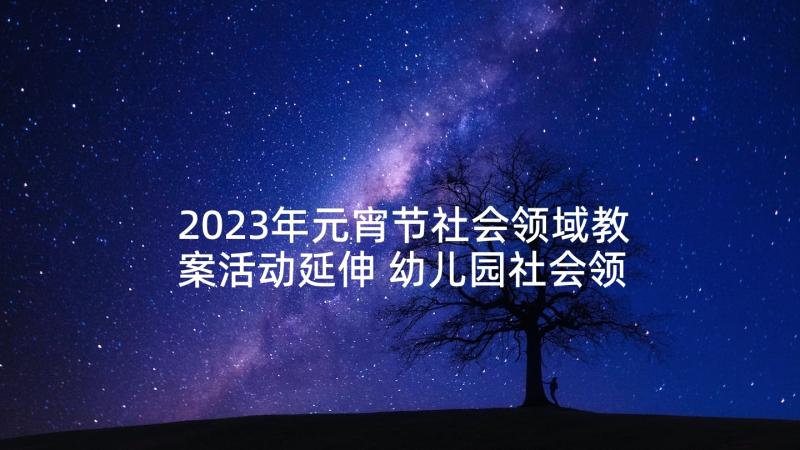 2023年元宵节社会领域教案活动延伸 幼儿园社会领域元宵节教案(优质5篇)