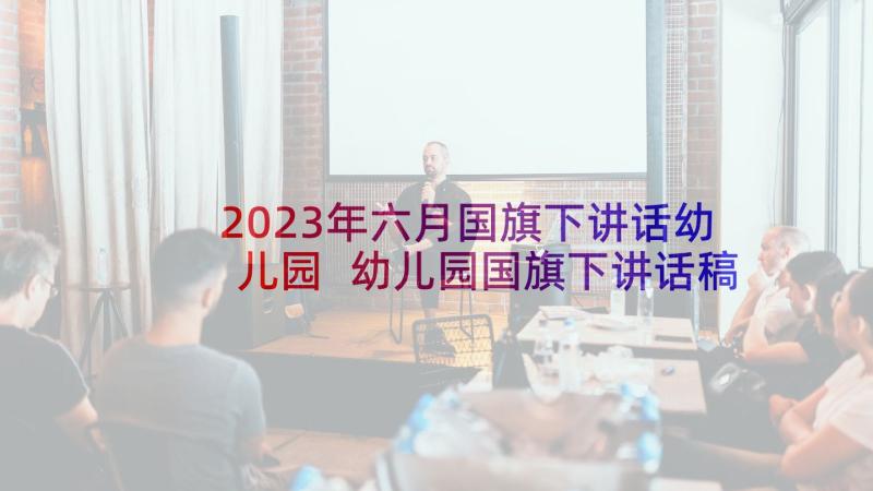 2023年六月国旗下讲话幼儿园 幼儿园国旗下讲话稿(大全10篇)