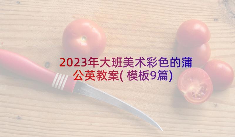 2023年大班美术彩色的蒲公英教案(模板9篇)