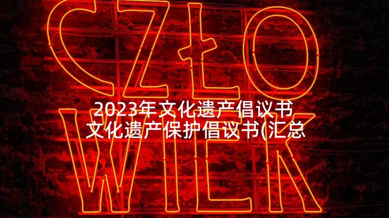 2023年文化遗产倡议书 文化遗产保护倡议书(汇总9篇)