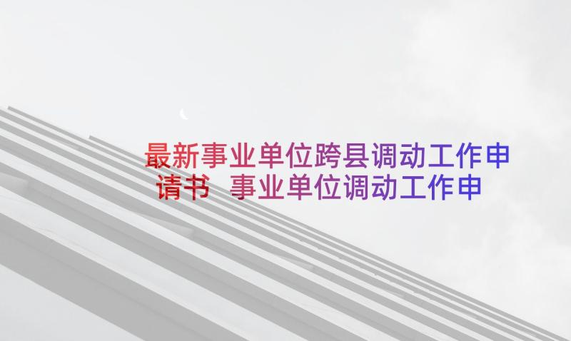 最新事业单位跨县调动工作申请书 事业单位调动工作申请书(汇总7篇)