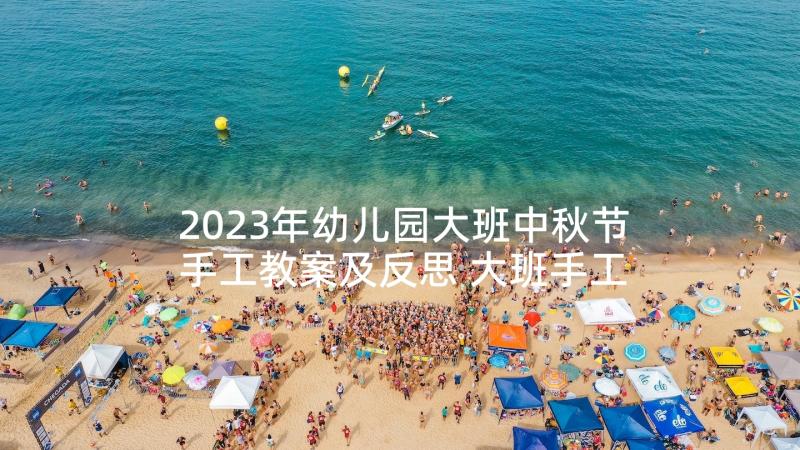 2023年幼儿园大班中秋节手工教案及反思 大班手工活动教案(实用10篇)