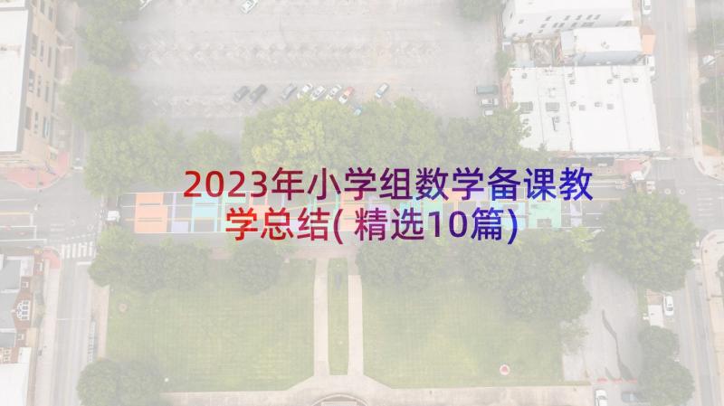 2023年小学组数学备课教学总结(精选10篇)