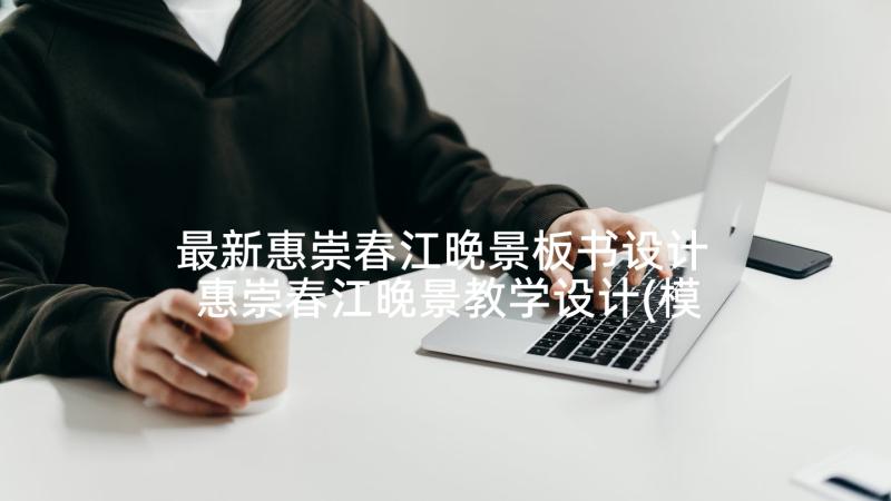 最新惠崇春江晚景板书设计 惠崇春江晚景教学设计(模板5篇)