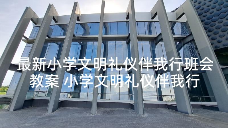 最新小学文明礼仪伴我行班会教案 小学文明礼仪伴我行倡议书(优质8篇)