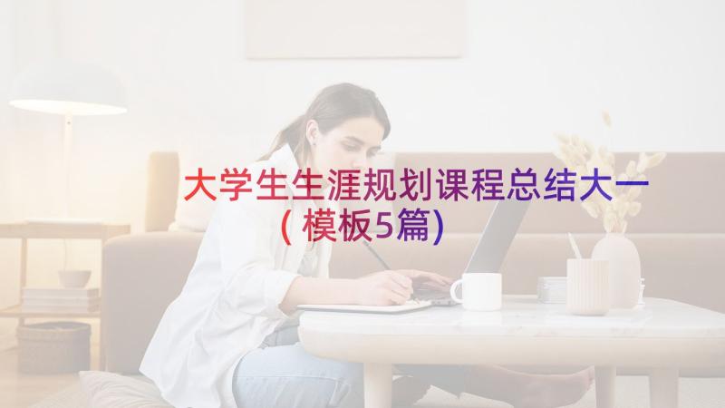 大学生生涯规划课程总结大一(模板5篇)