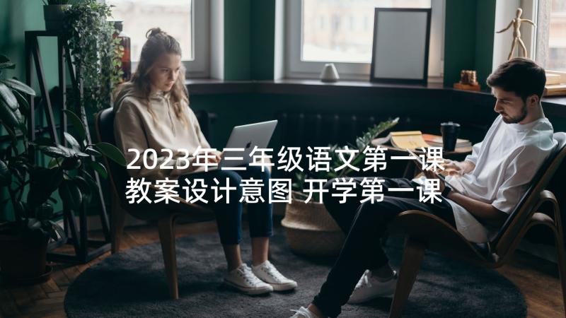 2023年三年级语文第一课教案设计意图 开学第一课教案三年级(精选6篇)