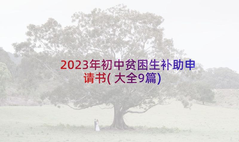 2023年初中贫困生补助申请书(大全9篇)