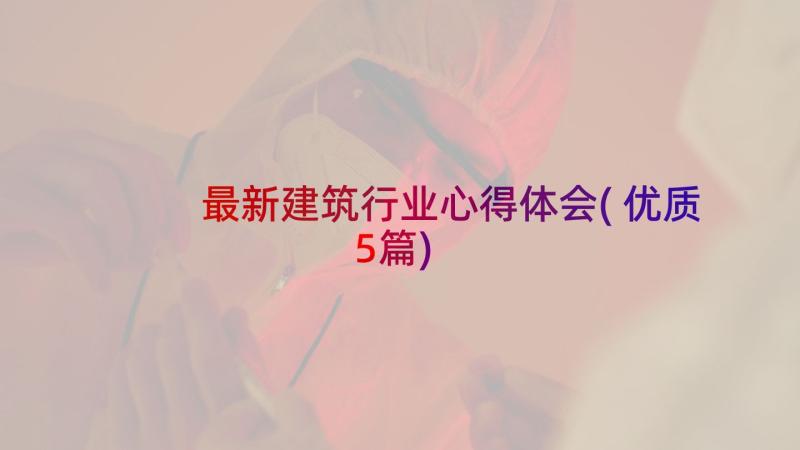 最新建筑行业心得体会(优质5篇)